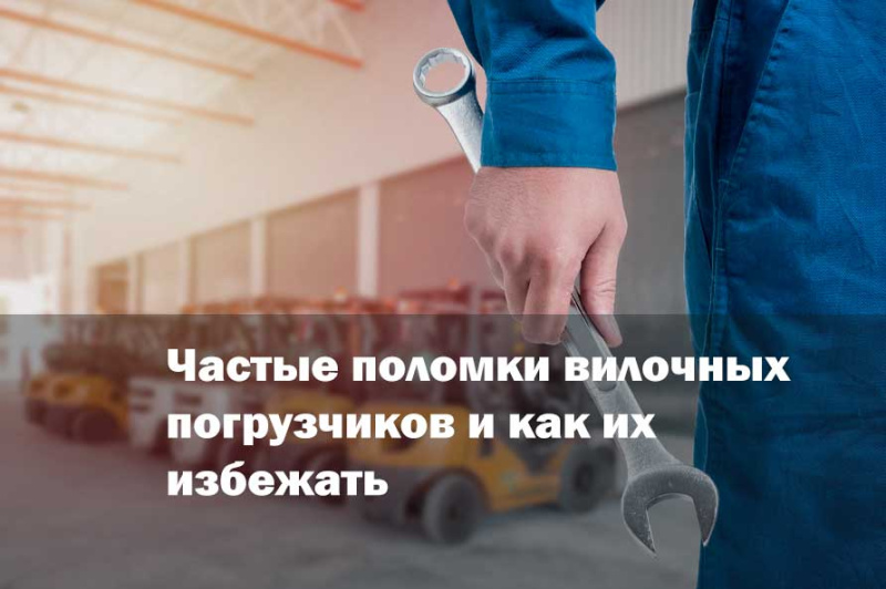 Частые поломки вилочных погрузчиков и как их избежать